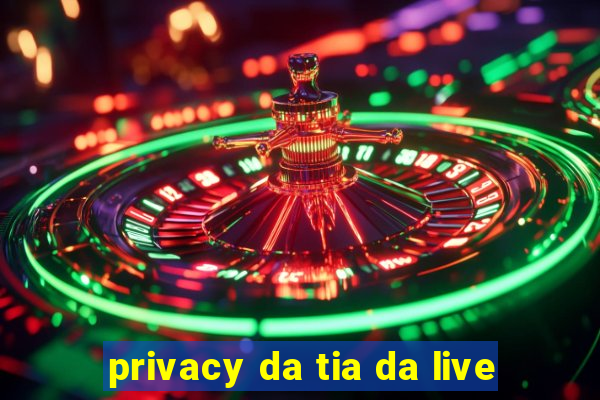 privacy da tia da live